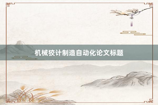 机械狡计制造自动化论文标题