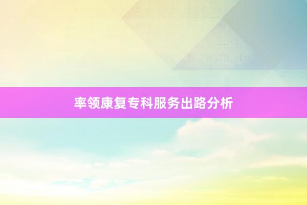率领康复专科服务出路分析